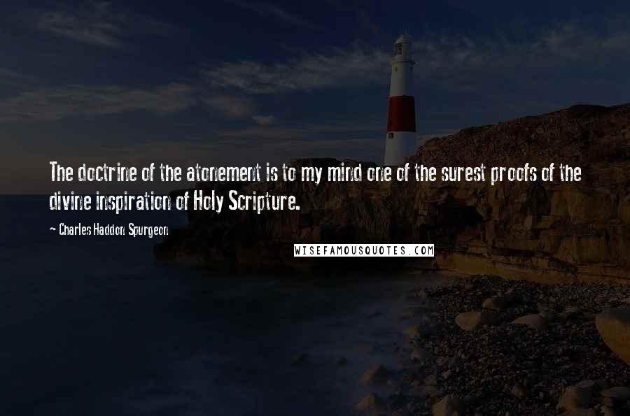 Charles Haddon Spurgeon Quotes: The doctrine of the atonement is to my mind one of the surest proofs of the divine inspiration of Holy Scripture.