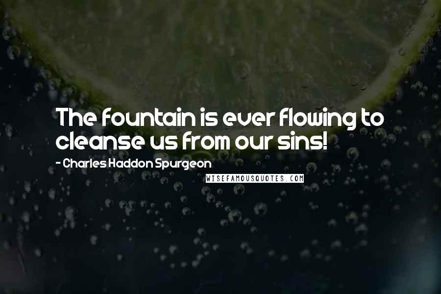 Charles Haddon Spurgeon Quotes: The fountain is ever flowing to cleanse us from our sins!