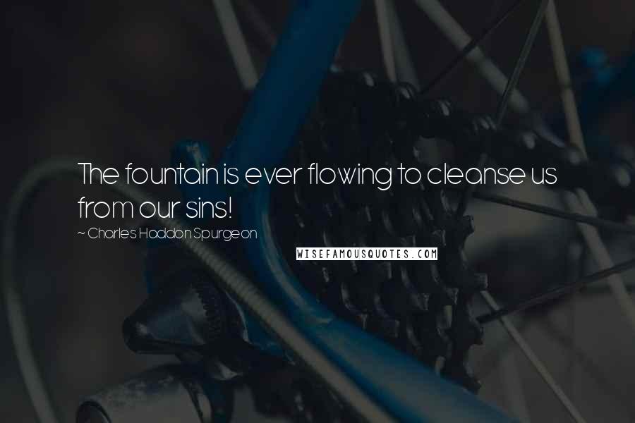 Charles Haddon Spurgeon Quotes: The fountain is ever flowing to cleanse us from our sins!