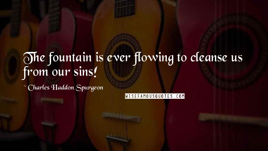 Charles Haddon Spurgeon Quotes: The fountain is ever flowing to cleanse us from our sins!