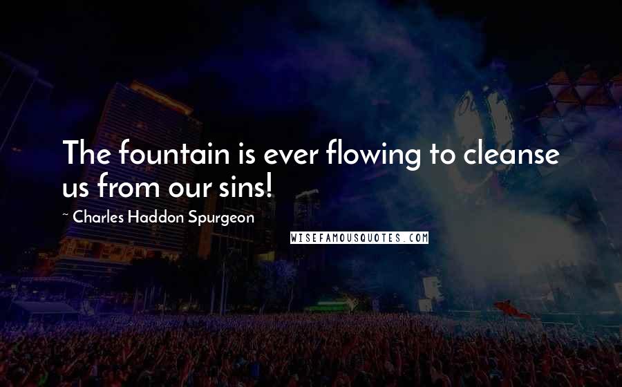 Charles Haddon Spurgeon Quotes: The fountain is ever flowing to cleanse us from our sins!