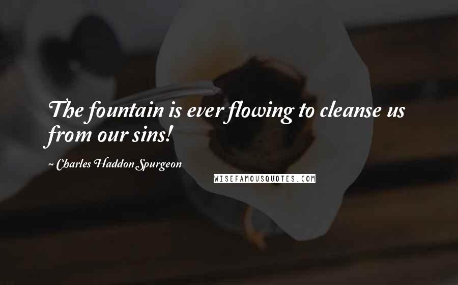 Charles Haddon Spurgeon Quotes: The fountain is ever flowing to cleanse us from our sins!