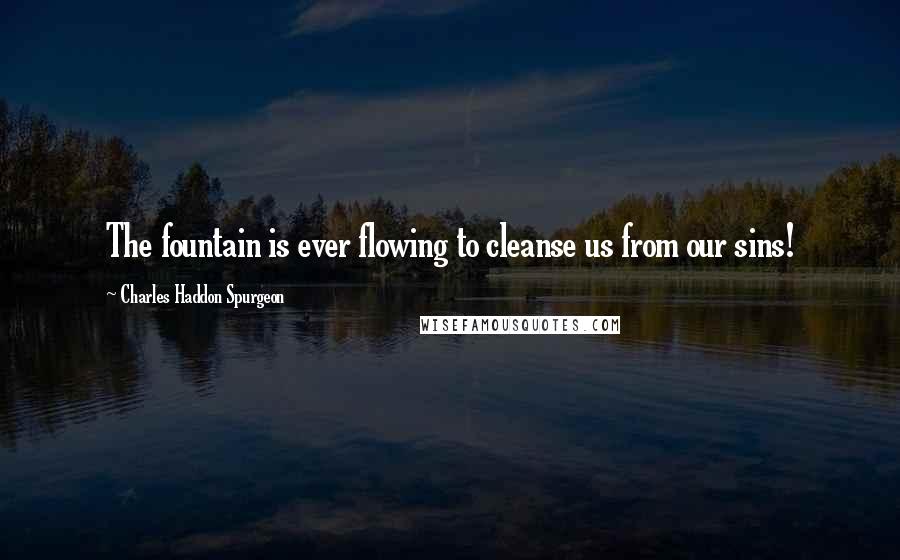 Charles Haddon Spurgeon Quotes: The fountain is ever flowing to cleanse us from our sins!