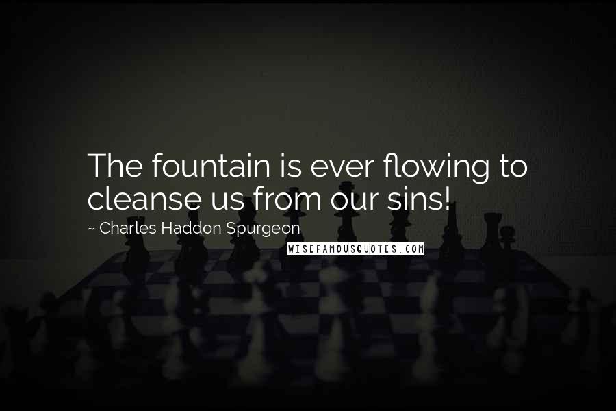 Charles Haddon Spurgeon Quotes: The fountain is ever flowing to cleanse us from our sins!