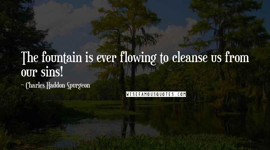 Charles Haddon Spurgeon Quotes: The fountain is ever flowing to cleanse us from our sins!