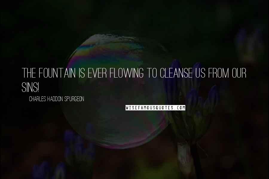 Charles Haddon Spurgeon Quotes: The fountain is ever flowing to cleanse us from our sins!
