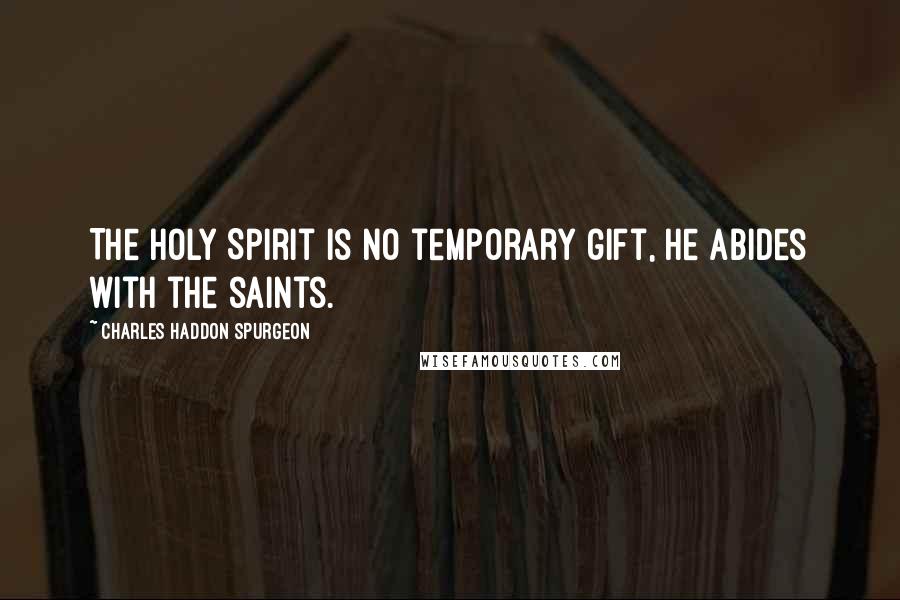 Charles Haddon Spurgeon Quotes: The Holy Spirit is no temporary gift, He abides with the saints.