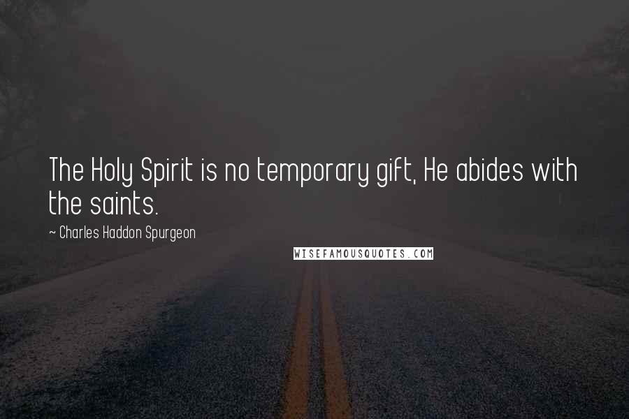 Charles Haddon Spurgeon Quotes: The Holy Spirit is no temporary gift, He abides with the saints.