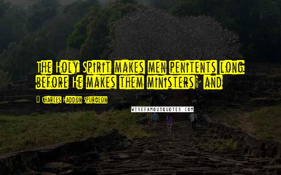 Charles Haddon Spurgeon Quotes: The Holy Spirit makes men penitents long before He makes them ministers; and