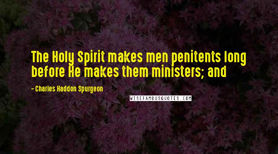 Charles Haddon Spurgeon Quotes: The Holy Spirit makes men penitents long before He makes them ministers; and