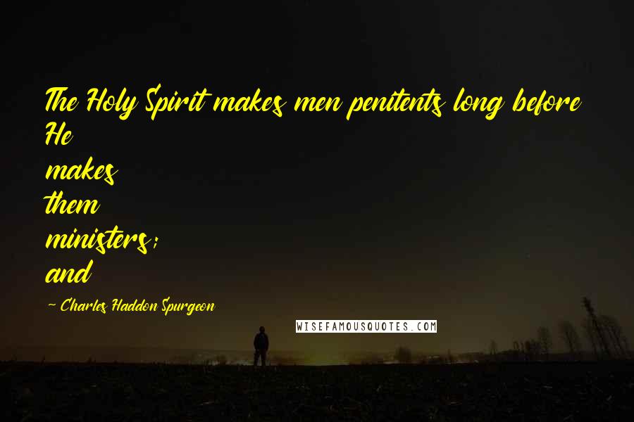 Charles Haddon Spurgeon Quotes: The Holy Spirit makes men penitents long before He makes them ministers; and