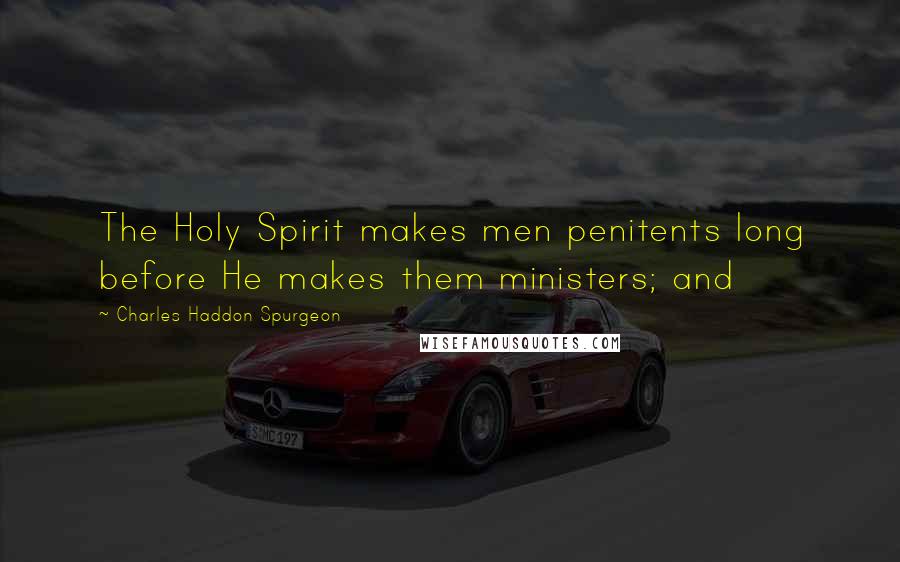 Charles Haddon Spurgeon Quotes: The Holy Spirit makes men penitents long before He makes them ministers; and