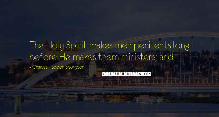 Charles Haddon Spurgeon Quotes: The Holy Spirit makes men penitents long before He makes them ministers; and