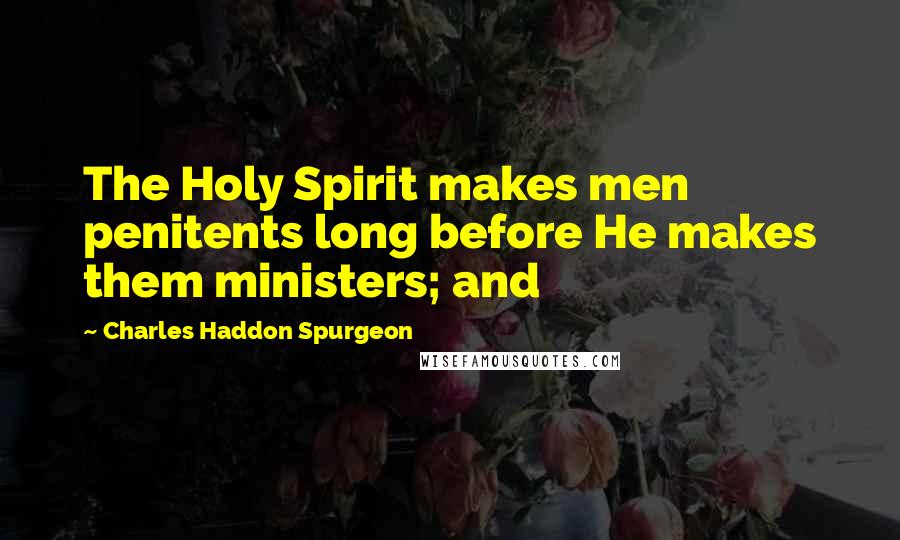 Charles Haddon Spurgeon Quotes: The Holy Spirit makes men penitents long before He makes them ministers; and