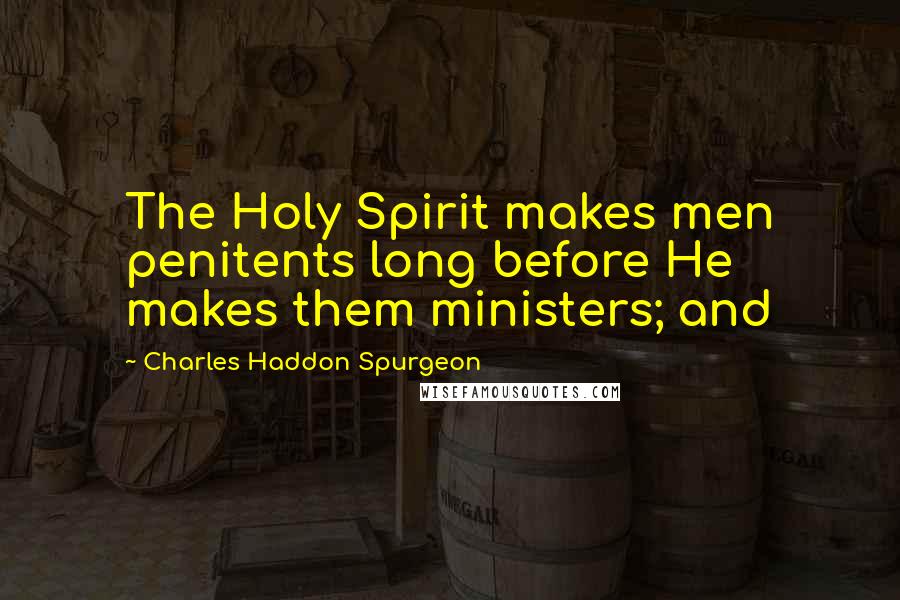 Charles Haddon Spurgeon Quotes: The Holy Spirit makes men penitents long before He makes them ministers; and