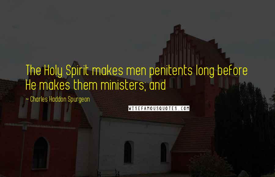 Charles Haddon Spurgeon Quotes: The Holy Spirit makes men penitents long before He makes them ministers; and