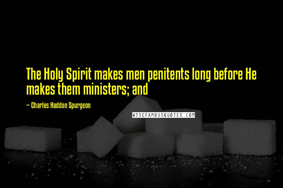 Charles Haddon Spurgeon Quotes: The Holy Spirit makes men penitents long before He makes them ministers; and