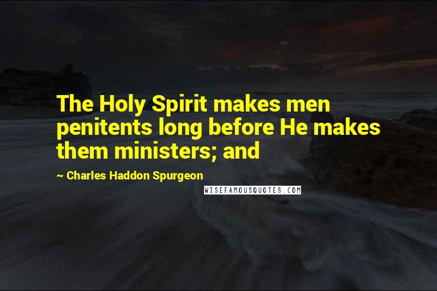 Charles Haddon Spurgeon Quotes: The Holy Spirit makes men penitents long before He makes them ministers; and