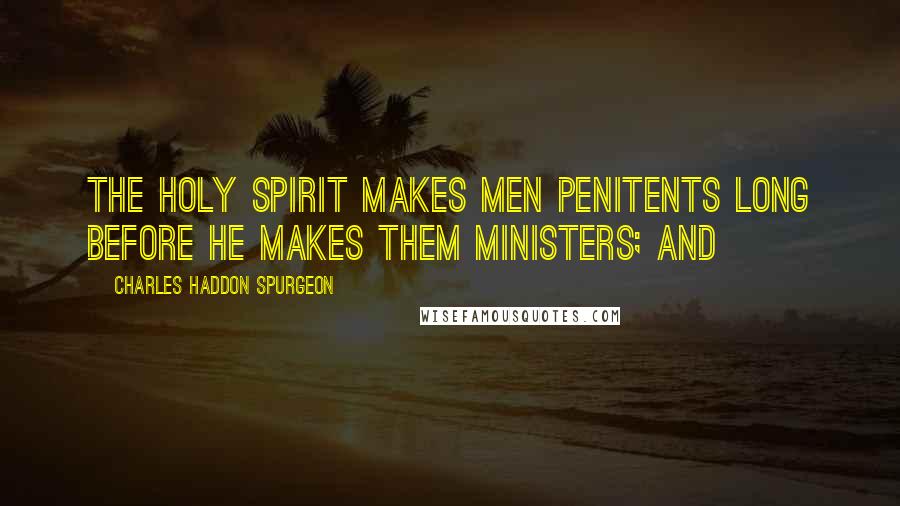 Charles Haddon Spurgeon Quotes: The Holy Spirit makes men penitents long before He makes them ministers; and