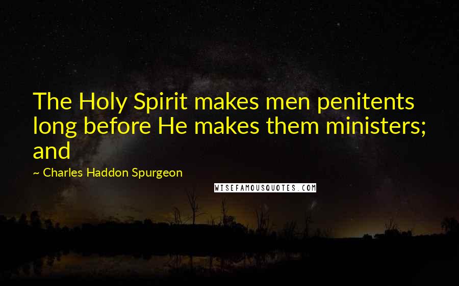 Charles Haddon Spurgeon Quotes: The Holy Spirit makes men penitents long before He makes them ministers; and