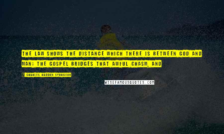 Charles Haddon Spurgeon Quotes: The law shows the distance which there is between God and man; the gospel bridges that awful chasm, and