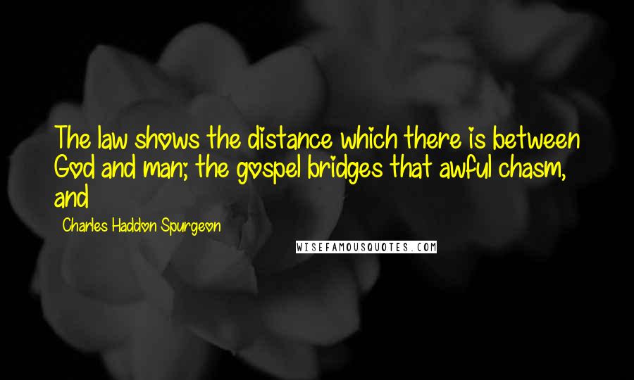 Charles Haddon Spurgeon Quotes: The law shows the distance which there is between God and man; the gospel bridges that awful chasm, and