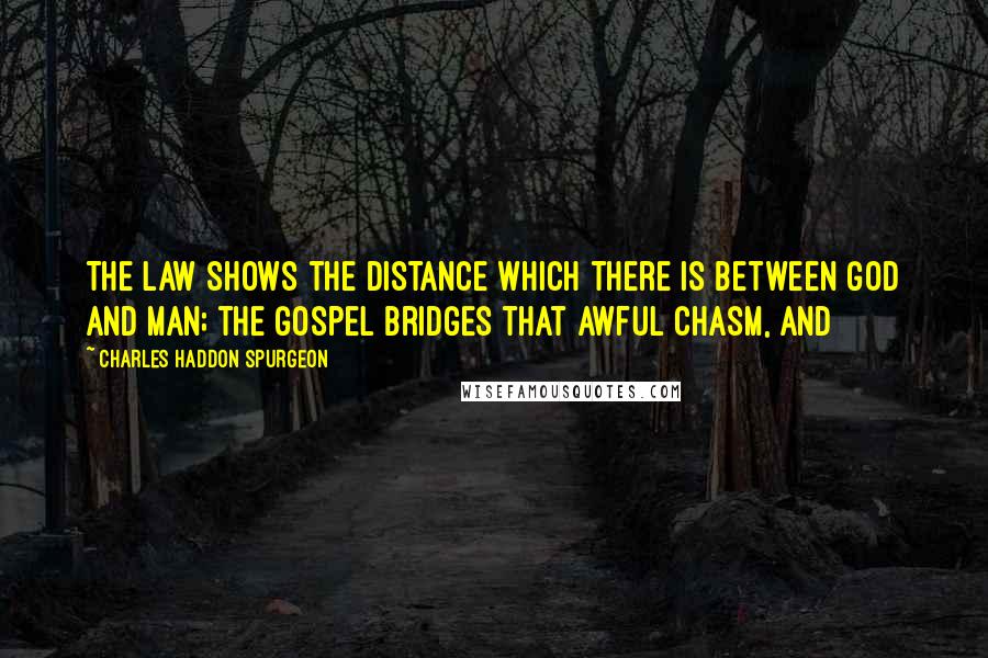 Charles Haddon Spurgeon Quotes: The law shows the distance which there is between God and man; the gospel bridges that awful chasm, and