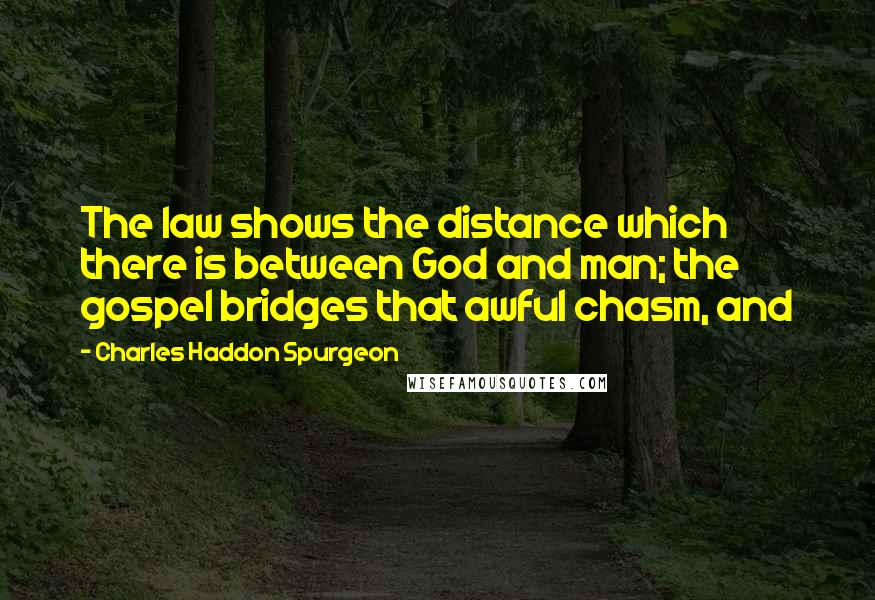 Charles Haddon Spurgeon Quotes: The law shows the distance which there is between God and man; the gospel bridges that awful chasm, and