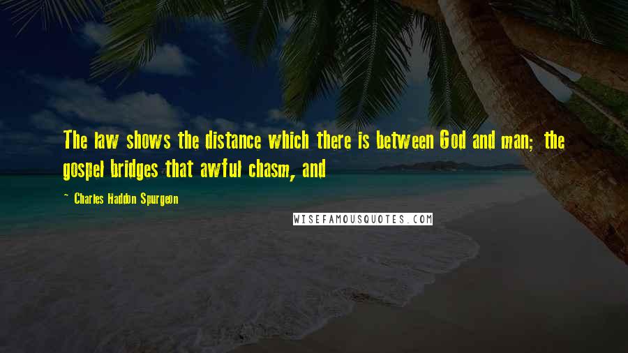 Charles Haddon Spurgeon Quotes: The law shows the distance which there is between God and man; the gospel bridges that awful chasm, and