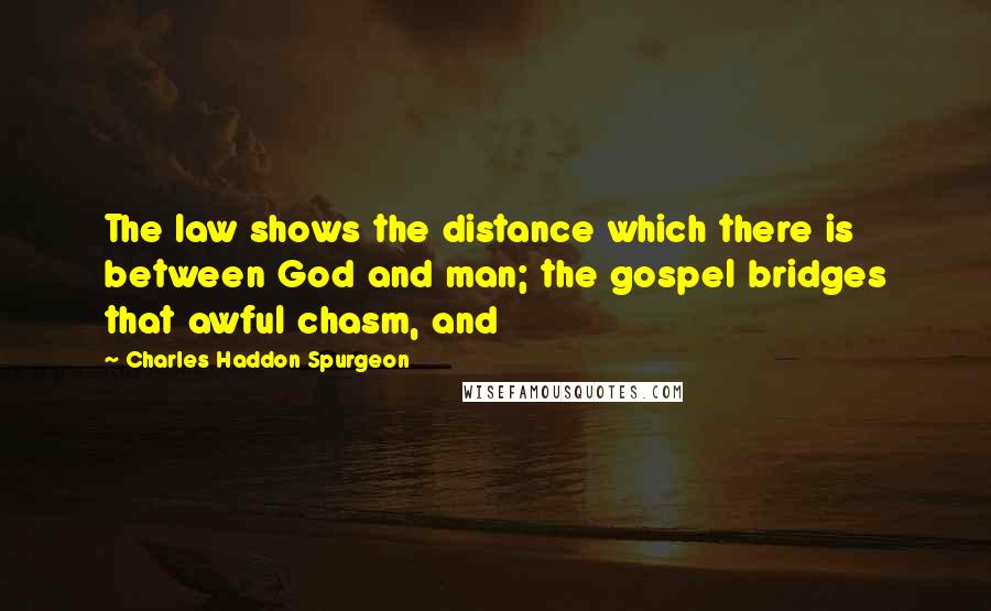 Charles Haddon Spurgeon Quotes: The law shows the distance which there is between God and man; the gospel bridges that awful chasm, and