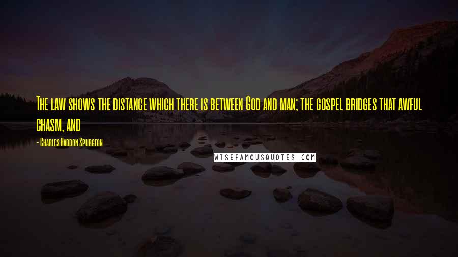 Charles Haddon Spurgeon Quotes: The law shows the distance which there is between God and man; the gospel bridges that awful chasm, and