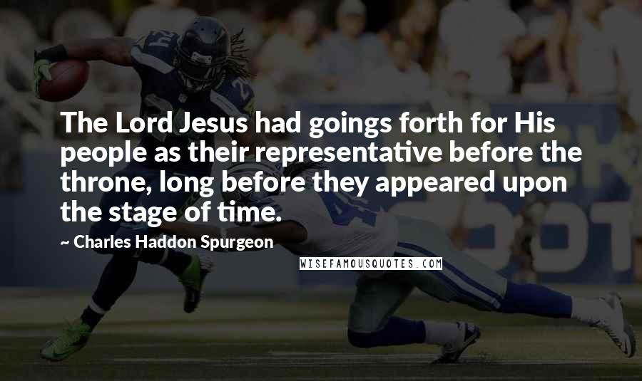 Charles Haddon Spurgeon Quotes: The Lord Jesus had goings forth for His people as their representative before the throne, long before they appeared upon the stage of time.