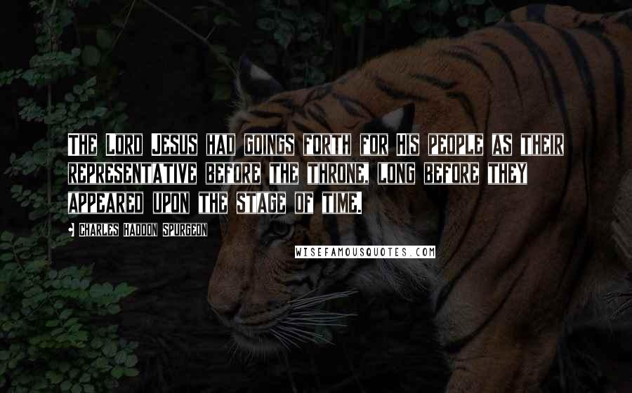 Charles Haddon Spurgeon Quotes: The Lord Jesus had goings forth for His people as their representative before the throne, long before they appeared upon the stage of time.