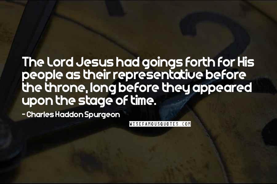 Charles Haddon Spurgeon Quotes: The Lord Jesus had goings forth for His people as their representative before the throne, long before they appeared upon the stage of time.