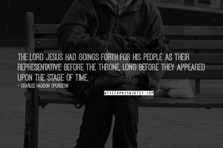 Charles Haddon Spurgeon Quotes: The Lord Jesus had goings forth for His people as their representative before the throne, long before they appeared upon the stage of time.