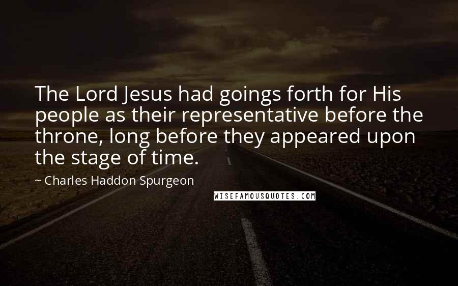 Charles Haddon Spurgeon Quotes: The Lord Jesus had goings forth for His people as their representative before the throne, long before they appeared upon the stage of time.