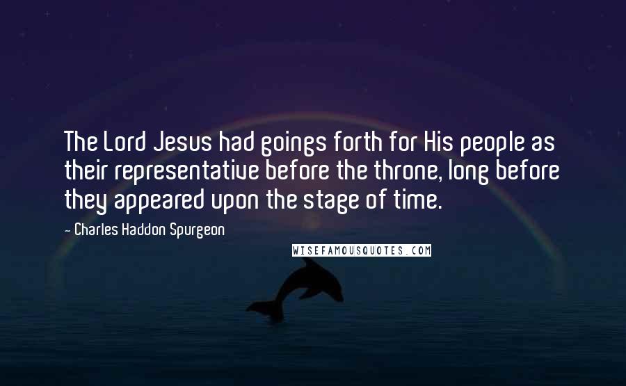 Charles Haddon Spurgeon Quotes: The Lord Jesus had goings forth for His people as their representative before the throne, long before they appeared upon the stage of time.