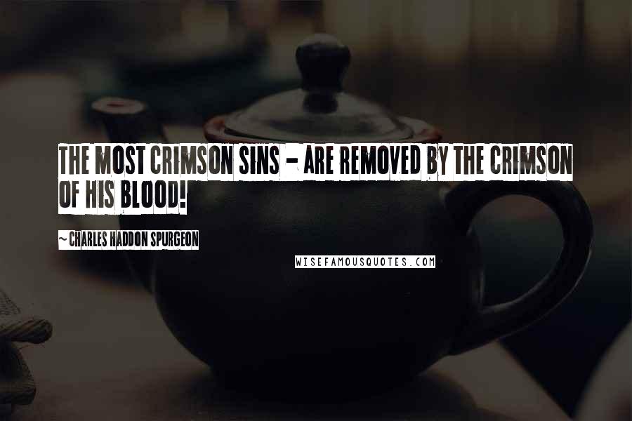 Charles Haddon Spurgeon Quotes: The most crimson sins - are removed by the crimson of His blood!