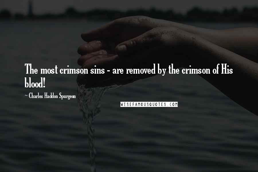 Charles Haddon Spurgeon Quotes: The most crimson sins - are removed by the crimson of His blood!