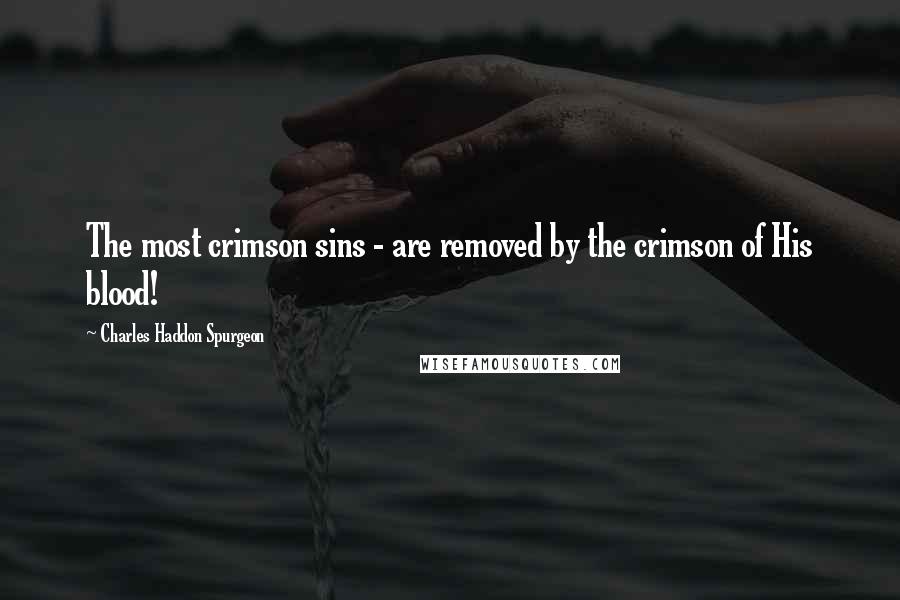 Charles Haddon Spurgeon Quotes: The most crimson sins - are removed by the crimson of His blood!