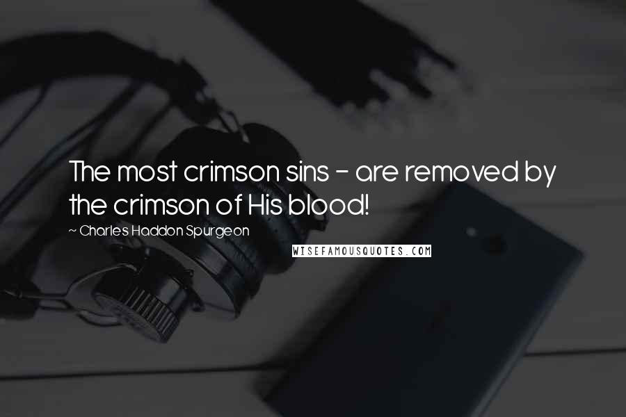 Charles Haddon Spurgeon Quotes: The most crimson sins - are removed by the crimson of His blood!