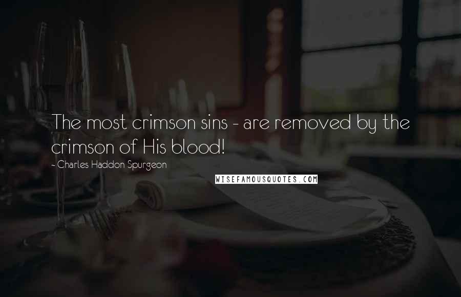 Charles Haddon Spurgeon Quotes: The most crimson sins - are removed by the crimson of His blood!