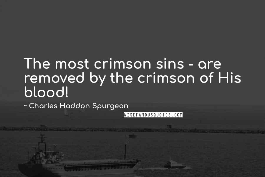 Charles Haddon Spurgeon Quotes: The most crimson sins - are removed by the crimson of His blood!