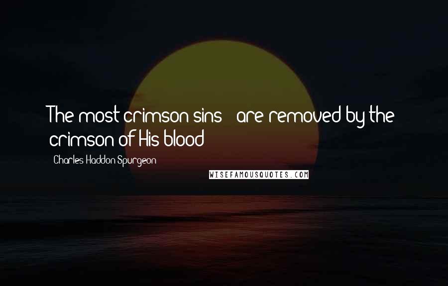 Charles Haddon Spurgeon Quotes: The most crimson sins - are removed by the crimson of His blood!