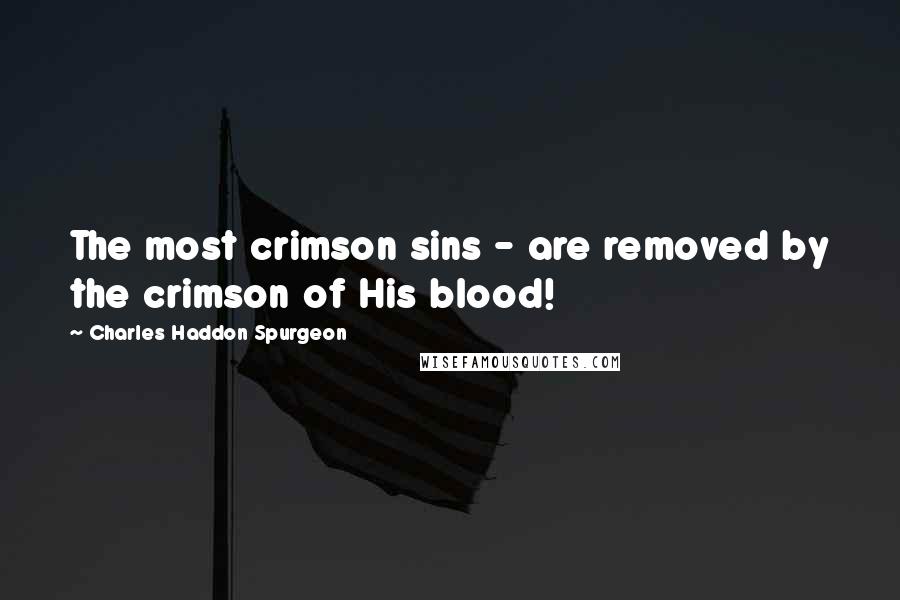 Charles Haddon Spurgeon Quotes: The most crimson sins - are removed by the crimson of His blood!