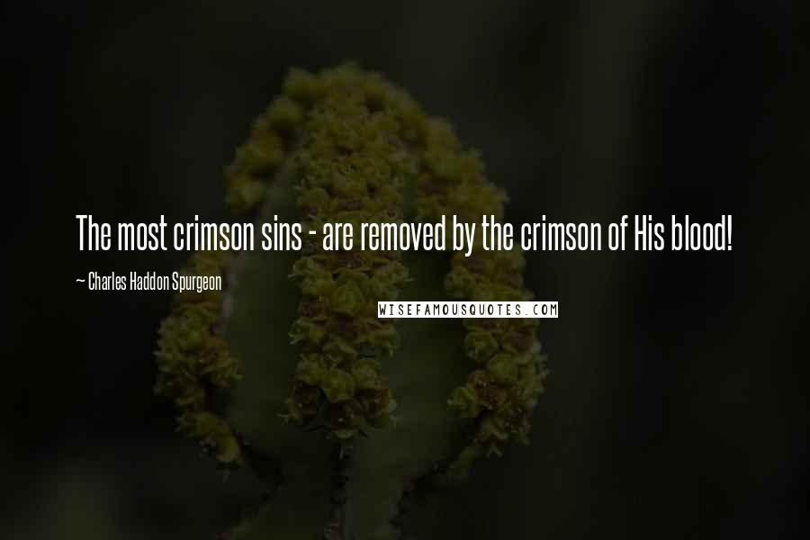 Charles Haddon Spurgeon Quotes: The most crimson sins - are removed by the crimson of His blood!