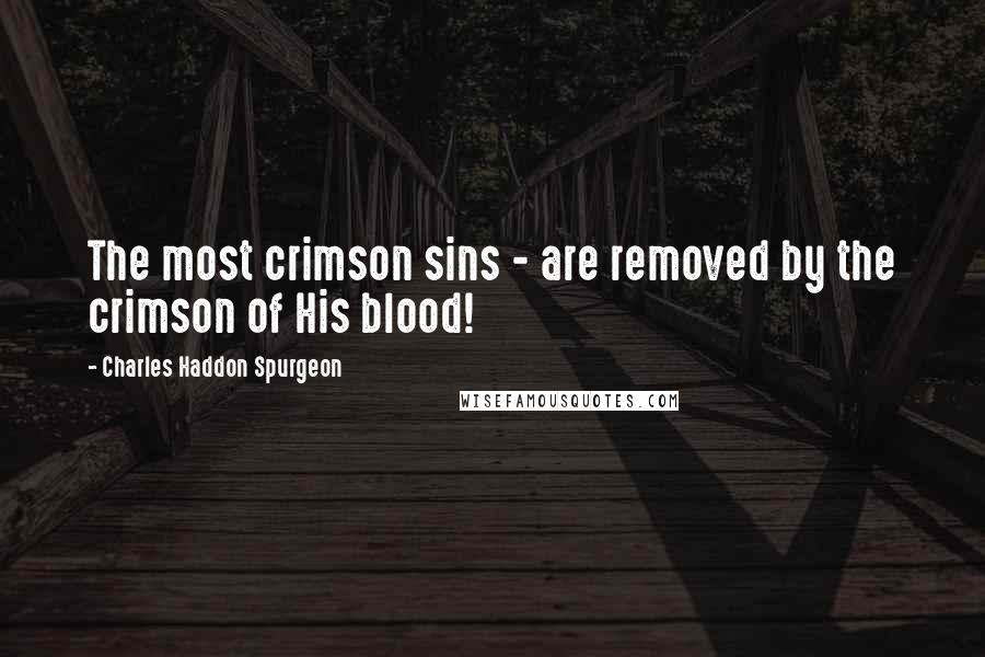 Charles Haddon Spurgeon Quotes: The most crimson sins - are removed by the crimson of His blood!