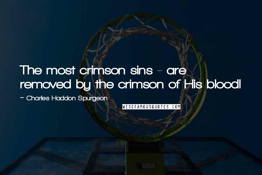 Charles Haddon Spurgeon Quotes: The most crimson sins - are removed by the crimson of His blood!