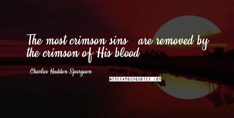 Charles Haddon Spurgeon Quotes: The most crimson sins - are removed by the crimson of His blood!