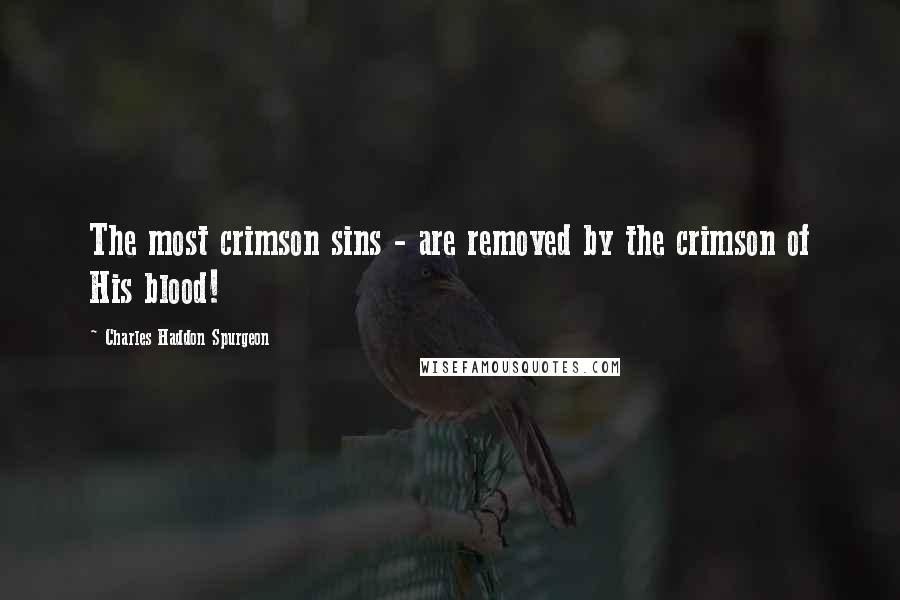 Charles Haddon Spurgeon Quotes: The most crimson sins - are removed by the crimson of His blood!